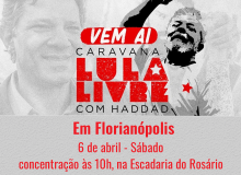 Caravana Lula Livre traz Haddad neste sábado para Florianópolis